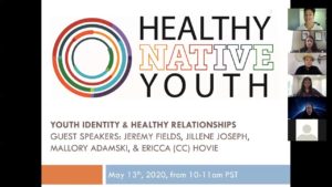 5/13/20 - Youth Identity & Healthy Relationships Guest Speakers: Jeremy Fields (Pawnee, Crow, Chickasaw) from Thrive Unltd, Jillene Joseph (Gros Ventre) of the Native Wellness Institute, Mallory Adamski (Navajo) National Indigenous Women’s Resource Center, & Ericca (CC) Hovie (Chippewa Indians) StrongHearts.